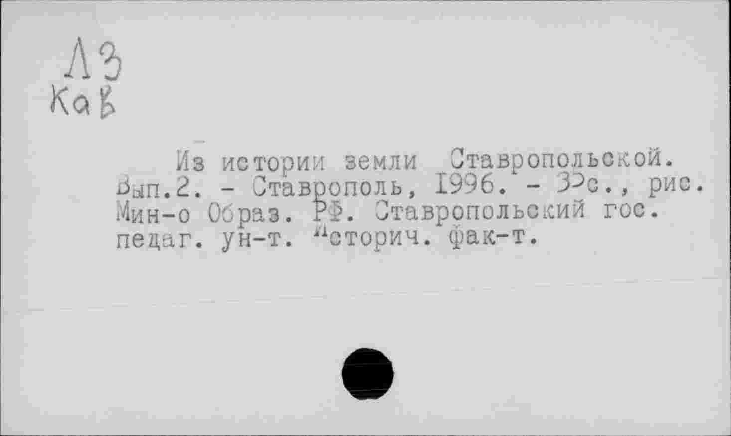 ﻿Из истории земли Ставропольской. Вып.2. - Ставрополь, 1996. - З^с., рис. Мин-о Образ. РФ. Ставропольский гос. пецаг. ун-т. Историч. фак-т.